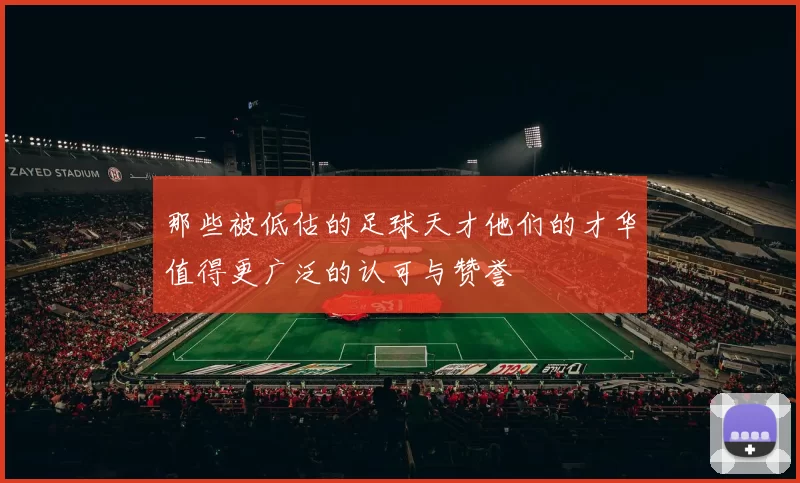 那些被低估的足球天才他们的才华值得更广泛的认可与赞誉