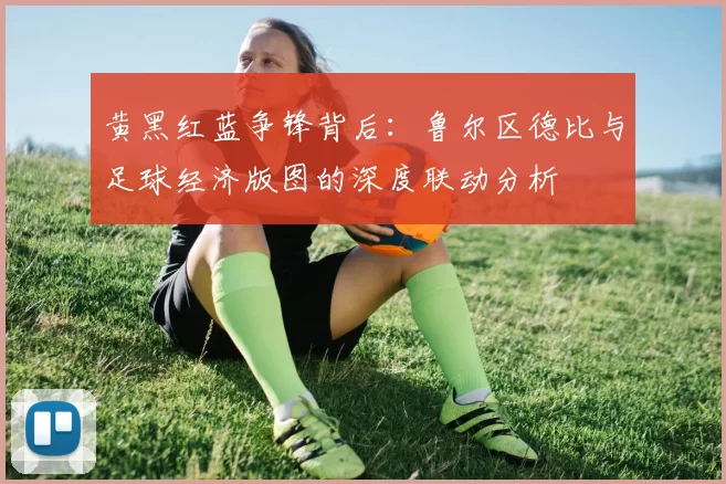 黄黑红蓝争锋背后：鲁尔区德比与足球经济版图的深度联动分析