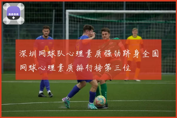 深圳网球队心理素质强劲跻身全国网球心理素质排行榜第三位