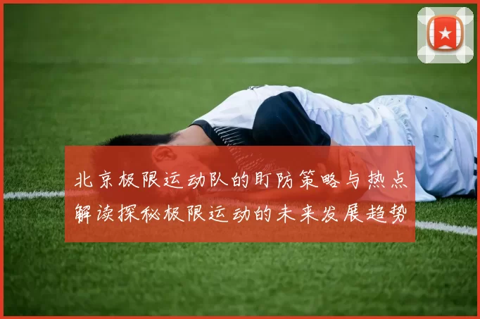 北京极限运动队的盯防策略与热点解读探秘极限运动的未来发展趋势