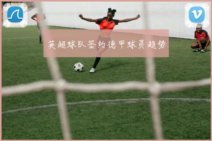 英超球队签约德甲球员趋势