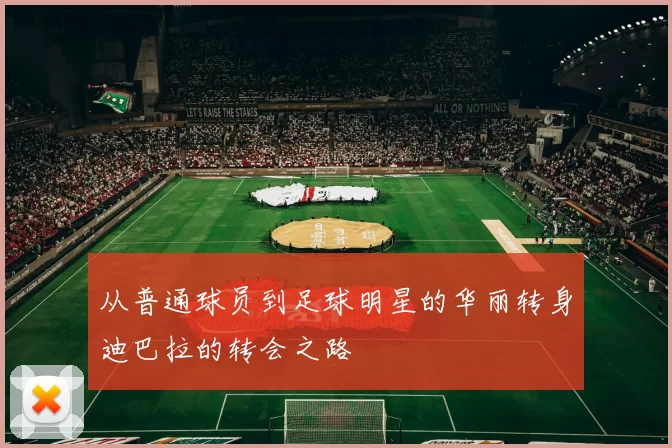 从普通球员到足球明星的华丽转身迪巴拉的转会之路