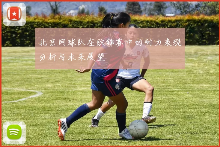北京网球队在欧锦赛中的耐力表现分析与未来展望