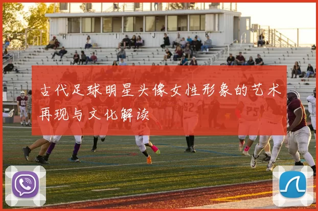 古代足球明星头像女性形象的艺术再现与文化解读