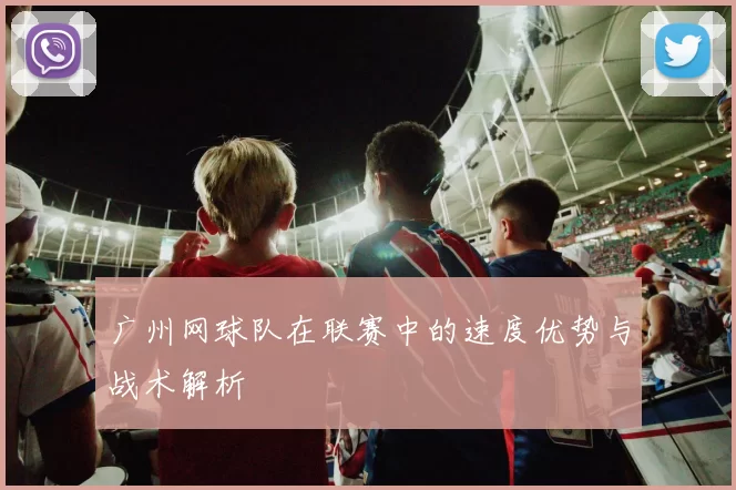 广州网球队在联赛中的速度优势与战术解析