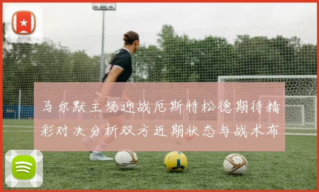 马尔默主场迎战厄斯特松德期待精彩对决分析双方近期状态与战术布局