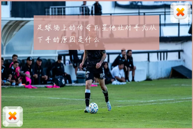 足球场上的传奇巨星他让对手无从下手的原因是什么
