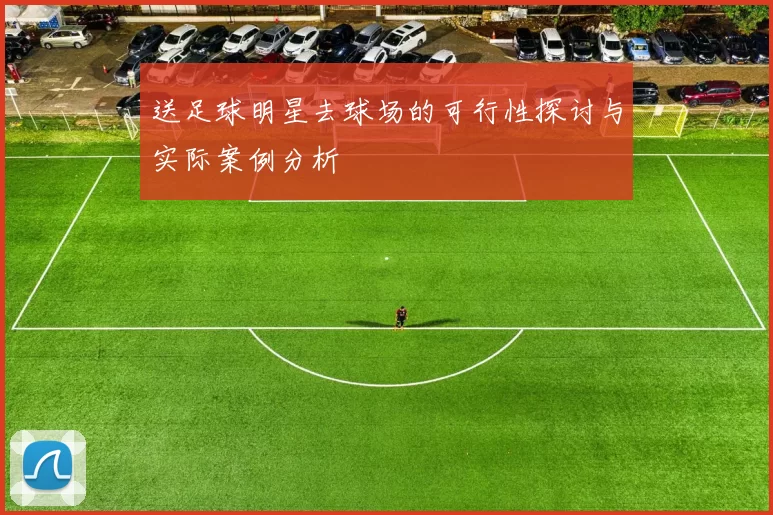 送足球明星去球场的可行性探讨与实际案例分析