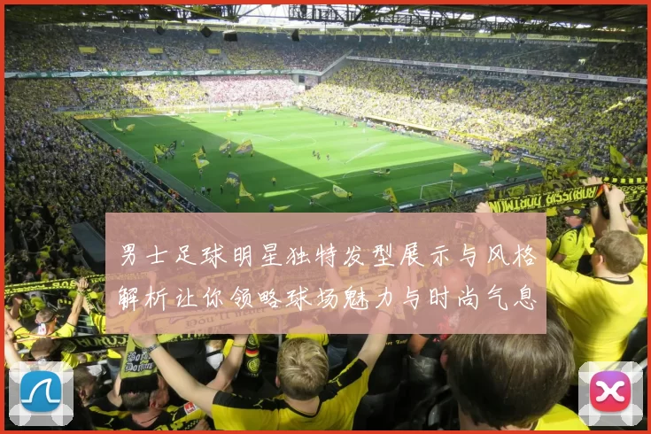 男士足球明星独特发型展示与风格解析让你领略球场魅力与时尚气息