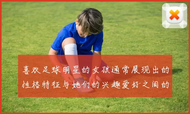 喜欢足球明星的女孩通常展现出的性格特征与她们的兴趣爱好之间的关系分析