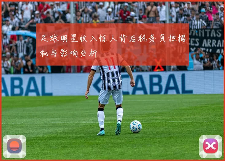 足球明星收入惊人背后税务负担揭秘与影响分析