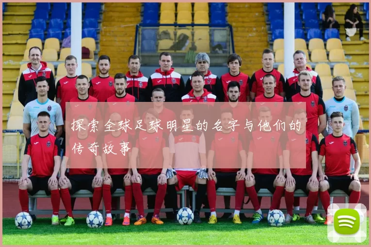 探索全球足球明星的名字与他们的传奇故事