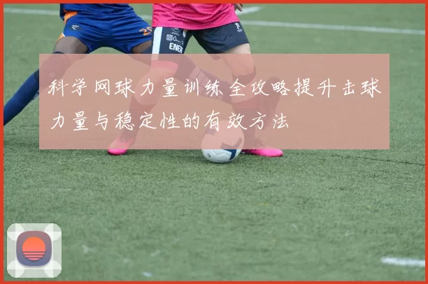 科学网球力量训练全攻略提升击球力量与稳定性的有效方法