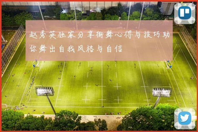 赵秀英独家分享街舞心得与技巧助你舞出自我风格与自信