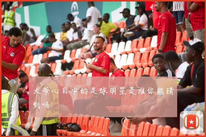 大爷心目中的足球明星是谁你能猜到吗