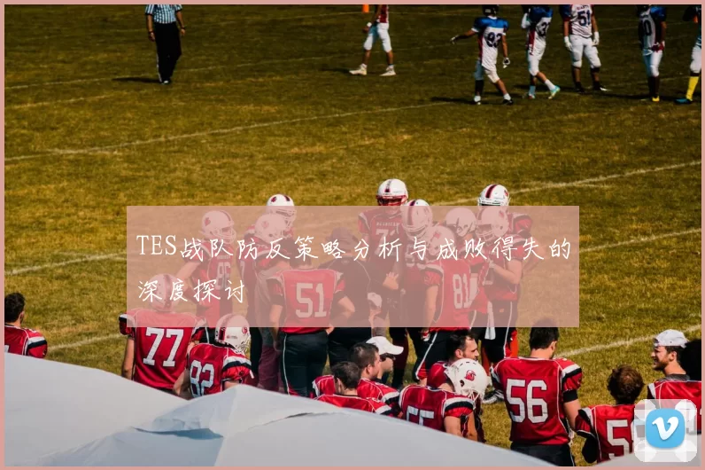 TES战队防反策略分析与成败得失的深度探讨