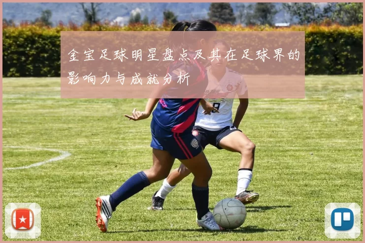 金宝足球明星盘点及其在足球界的影响力与成就分析