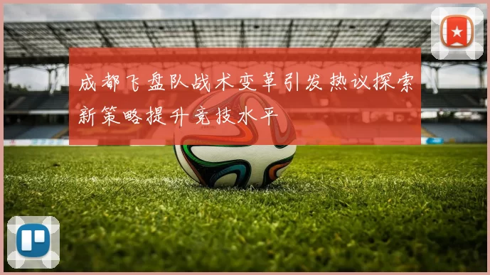 成都飞盘队战术变革引发热议探索新策略提升竞技水平