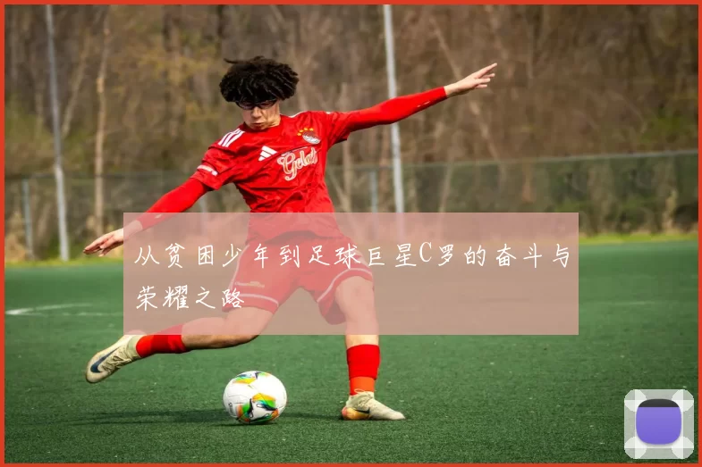 从贫困少年到足球巨星C罗的奋斗与荣耀之路