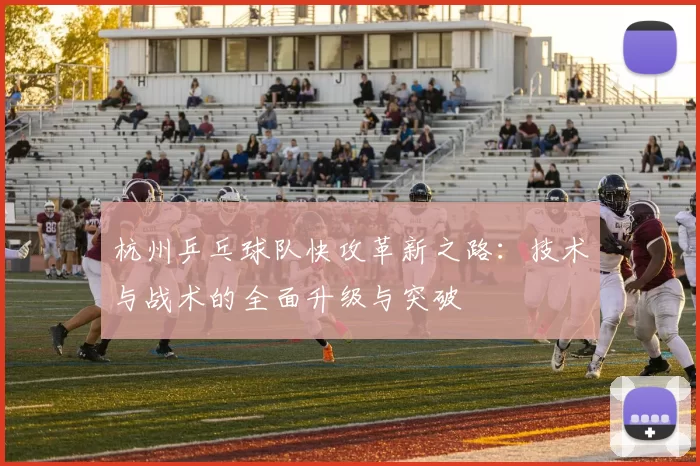 杭州乒乓球队快攻革新之路：技术与战术的全面升级与突破