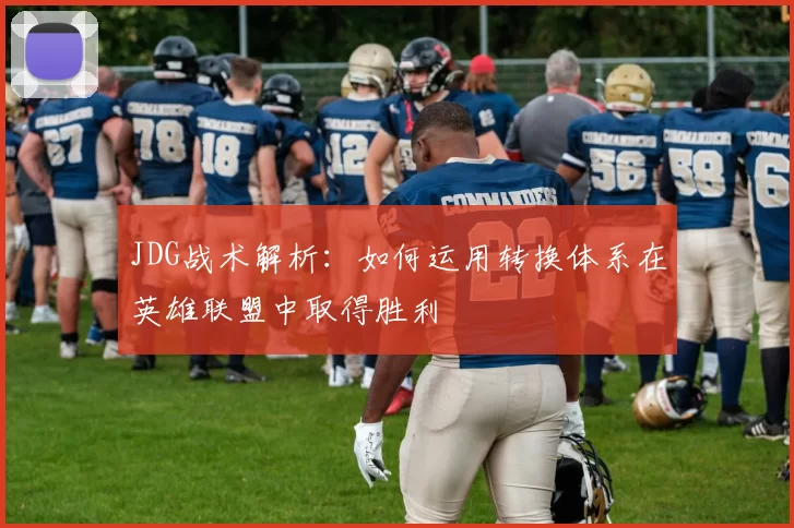 JDG战术解析：如何运用转换体系在英雄联盟中取得胜利