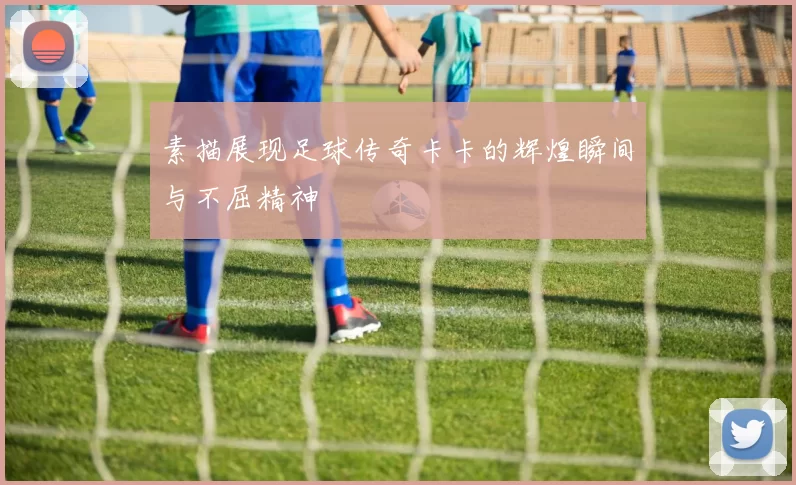 素描展现足球传奇卡卡的辉煌瞬间与不屈精神