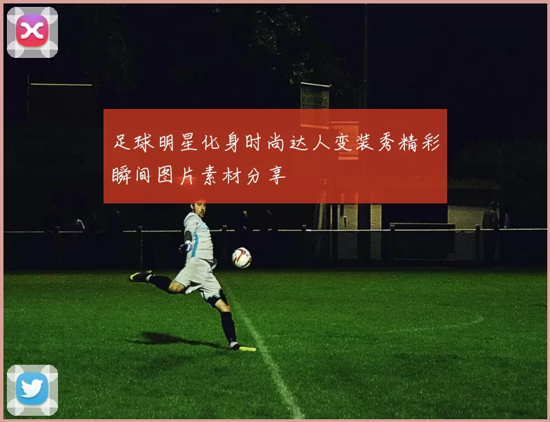 足球明星化身时尚达人变装秀精彩瞬间图片素材分享