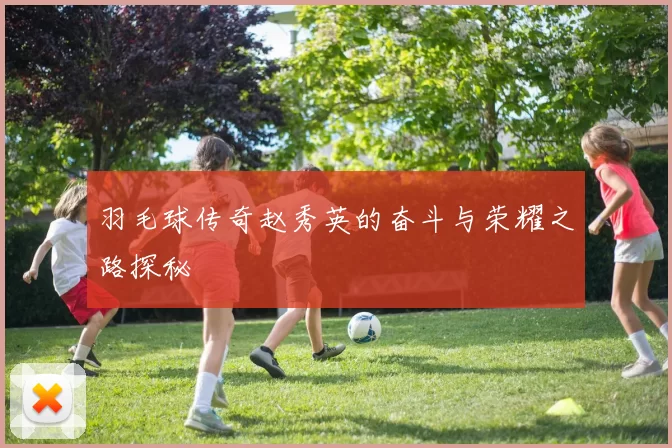 羽毛球传奇赵秀英的奋斗与荣耀之路探秘