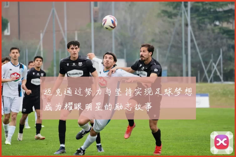 迈克通过努力与坚持实现足球梦想成为耀眼明星的励志故事