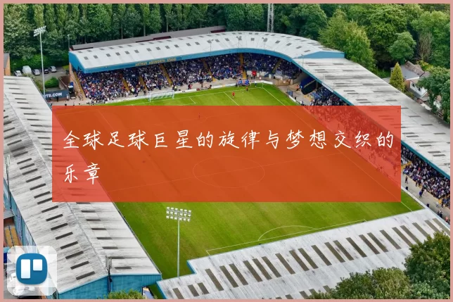全球足球巨星的旋律与梦想交织的乐章