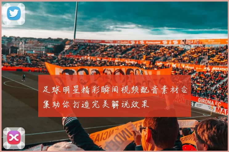 足球明星精彩瞬间视频配音素材合集助你打造完美解说效果