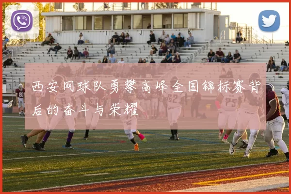 西安网球队勇攀高峰全国锦标赛背后的奋斗与荣耀