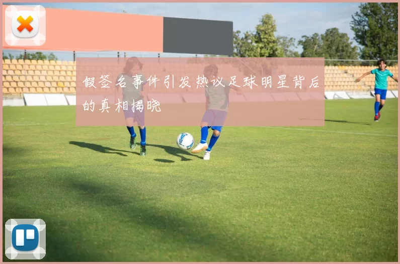 假签名事件引发热议足球明星背后的真相揭晓