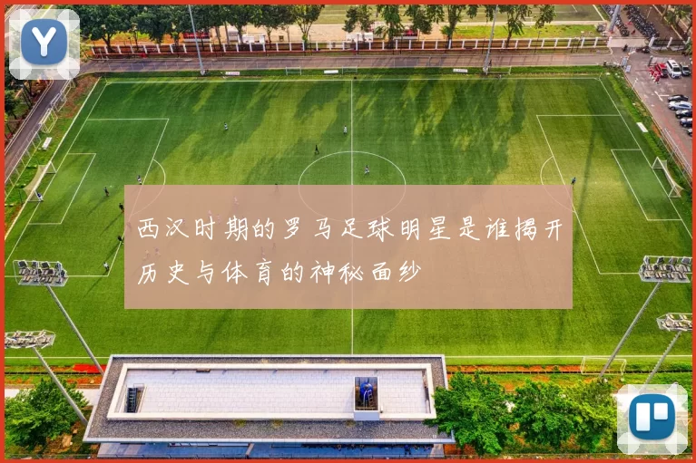 西汉时期的罗马足球明星是谁揭开历史与体育的神秘面纱