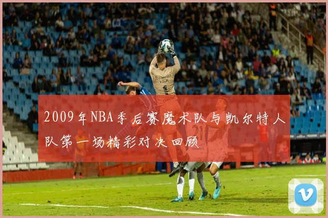 2009年NBA季后赛魔术队与凯尔特人队第一场精彩对决回顾
