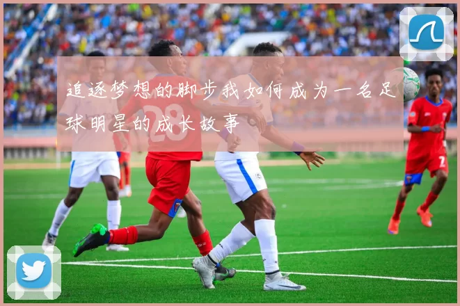 追逐梦想的脚步我如何成为一名足球明星的成长故事