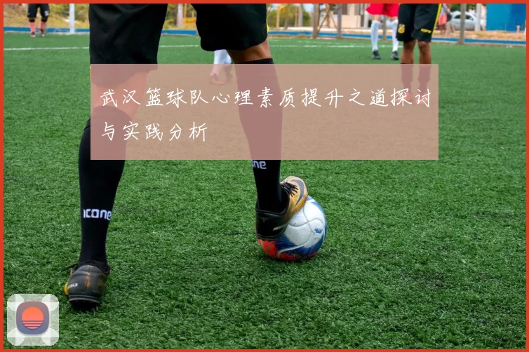 武汉篮球队心理素质提升之道探讨与实践分析