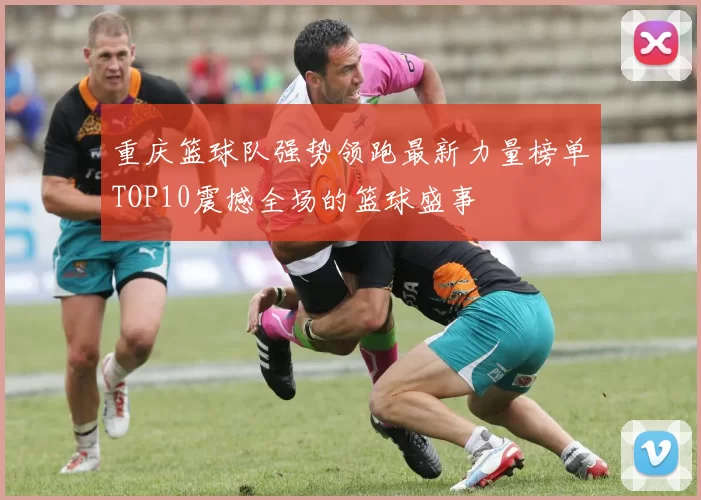 重庆篮球队强势领跑最新力量榜单TOP10震撼全场的篮球盛事