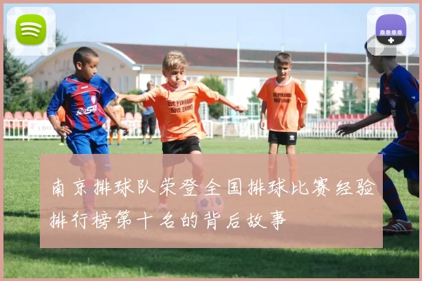 南京排球队荣登全国排球比赛经验排行榜第十名的背后故事