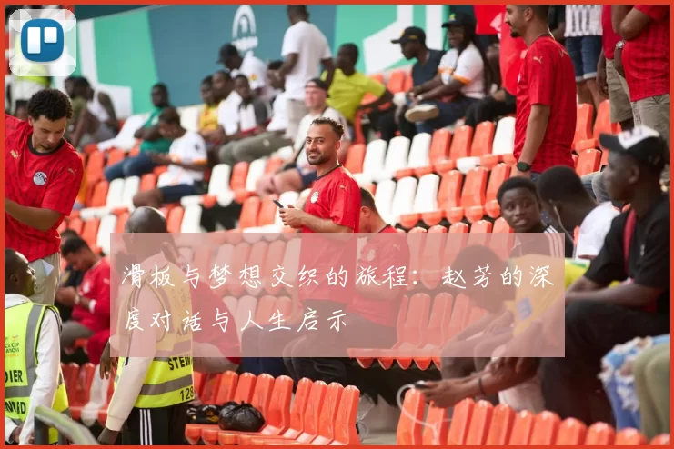 滑板与梦想交织的旅程：赵芳的深度对话与人生启示