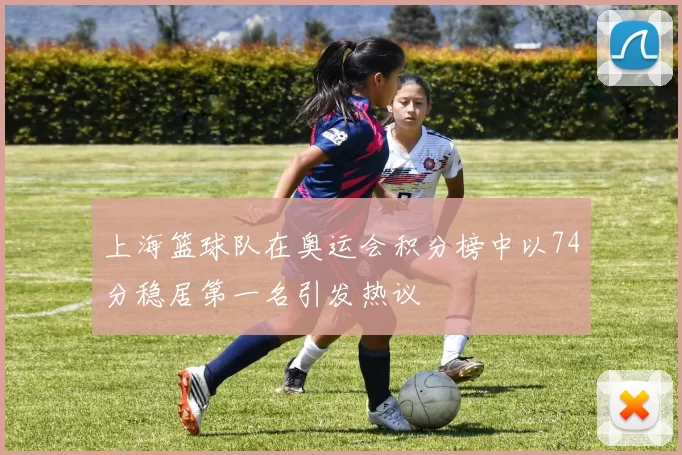 上海篮球队在奥运会积分榜中以74分稳居第一名引发热议