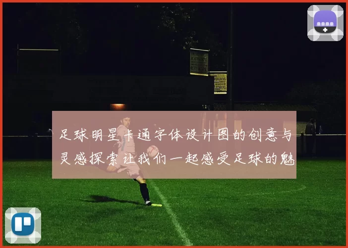 足球明星卡通字体设计图的创意与灵感探索让我们一起感受足球的魅力与艺术结合
