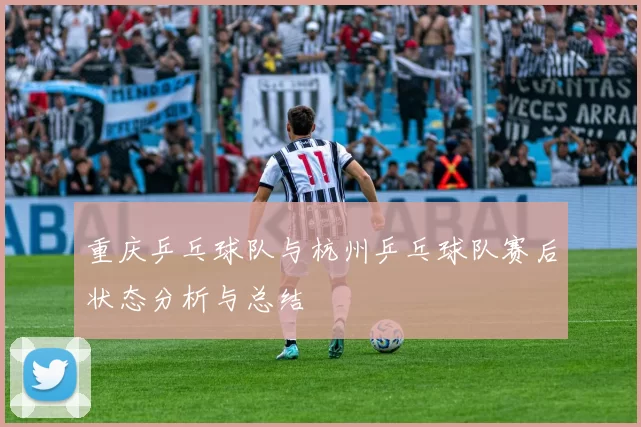 重庆乒乓球队与杭州乒乓球队赛后状态分析与总结