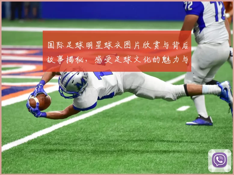 国际足球明星球衣图片欣赏与背后故事揭秘，感受足球文化的魅力与激情