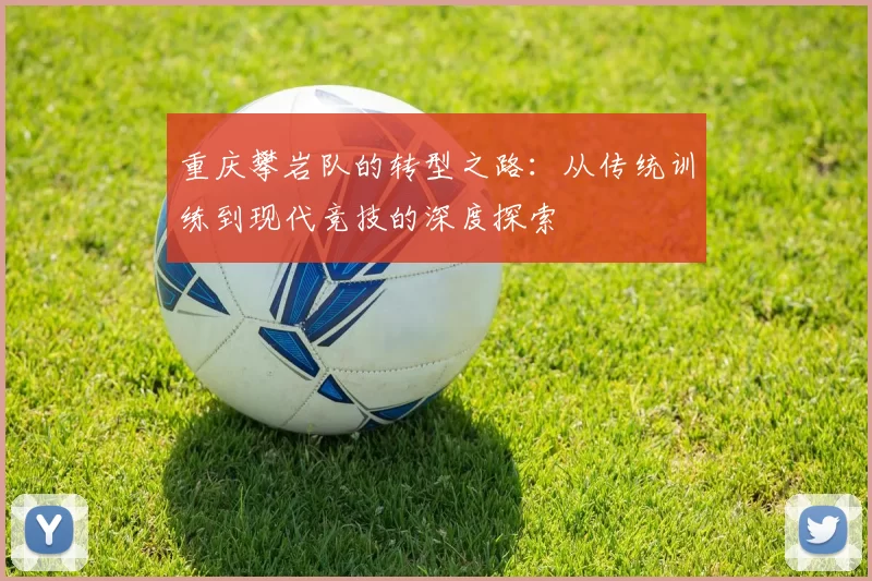 重庆攀岩队的转型之路：从传统训练到现代竞技的深度探索