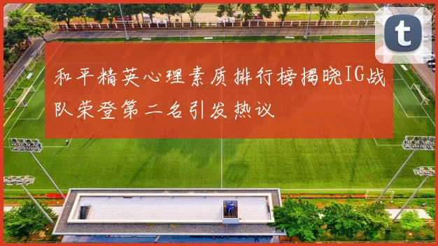和平精英心理素质排行榜揭晓IG战队荣登第二名引发热议