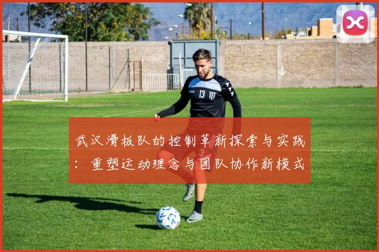 武汉滑板队的控制革新探索与实践：重塑运动理念与团队协作新模式