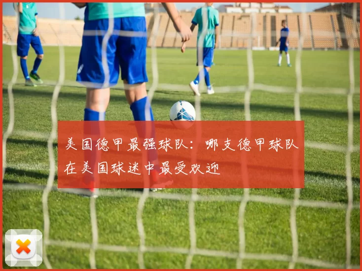美国德甲最强球队：哪支德甲球队在美国球迷中最受欢迎