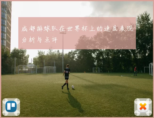 成都排球队在世界杯上的速度表现分析与点评
