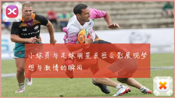 小球员与足球明星亲密合影展现梦想与激情的瞬间